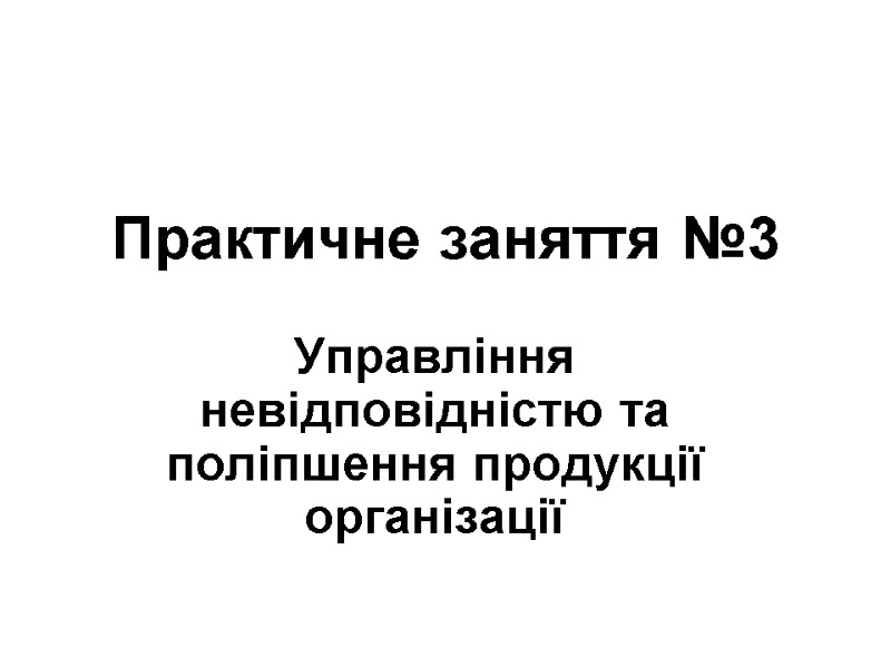 Практичне заняття №3 Управління невідповідністю та поліпшення продукції організації